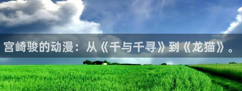 风车动漫在线看手机版：宫崎骏的动漫：从《千与千寻》到《龙猫》。