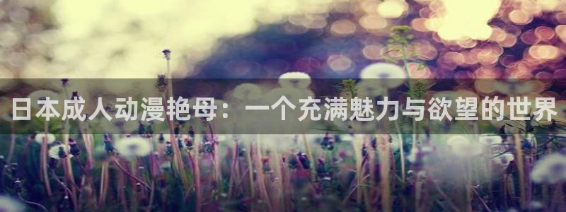 风车动漫动漫下载：日本成人动漫艳母：一个充满魅力与欲望的世界