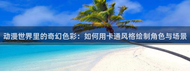 风车动漫网站：动漫世界里的奇幻色彩：如何用卡通风格绘制角色与场景