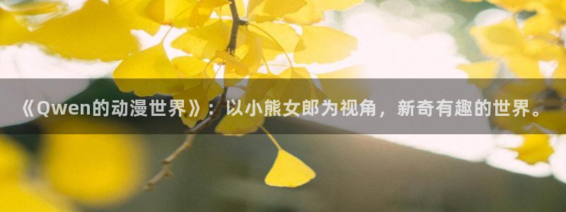 y风车动漫：《Qwen的动漫世界》：以小熊女郎为视角，新奇有趣的世界。