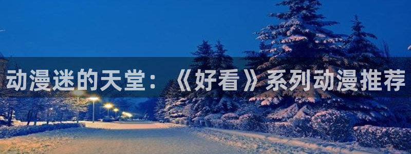 风车动漫之：动漫迷的天堂：《好看》系列动漫推荐